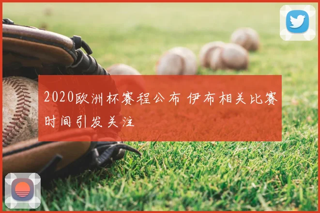 2020欧洲杯赛程公布 伊布相关比赛时间引发关注
