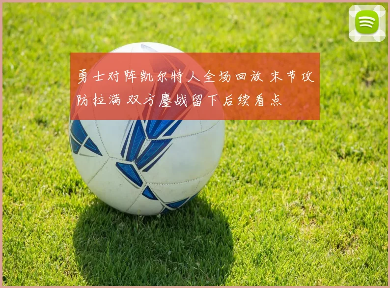 勇士对阵凯尔特人全场回放 末节攻防拉满 双方鏖战留下后续看点