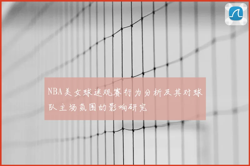 NBA美女球迷观赛行为分析及其对球队主场氛围的影响研究