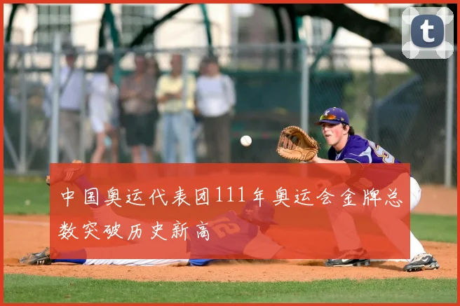 中国奥运代表团111年奥运会金牌总数突破历史新高