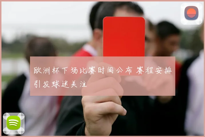 欧洲杯下场比赛时间公布 赛程安排引发球迷关注