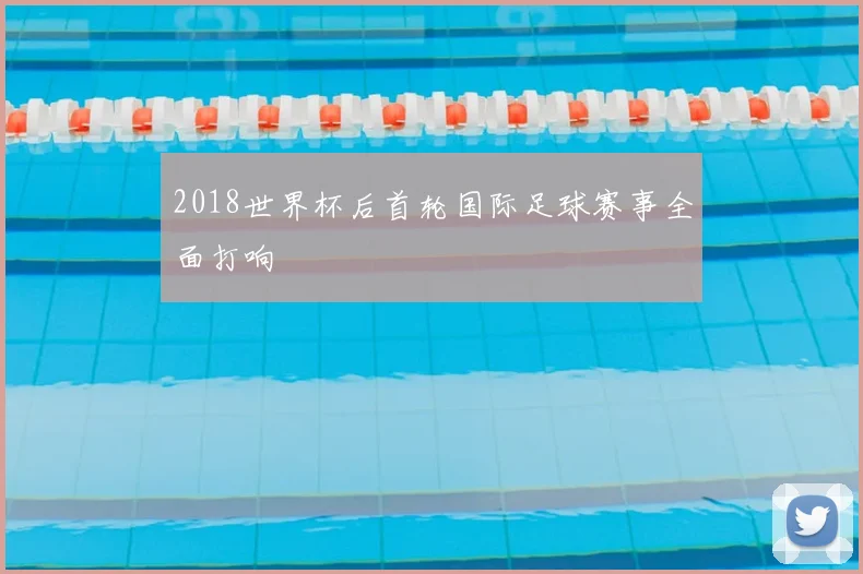 2018世界杯后首轮国际足球赛事全面打响