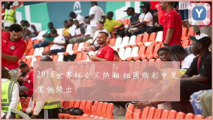 2018世界杯合买热潮 组团购彩中奖案例频出