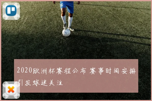 2020欧洲杯赛程公布 赛事时间安排引发球迷关注