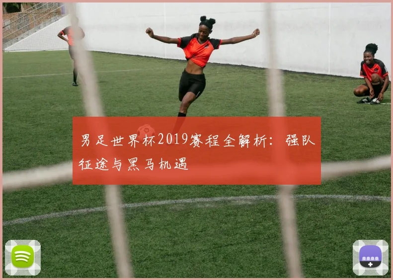 男足世界杯2019赛程全解析：强队征途与黑马机遇