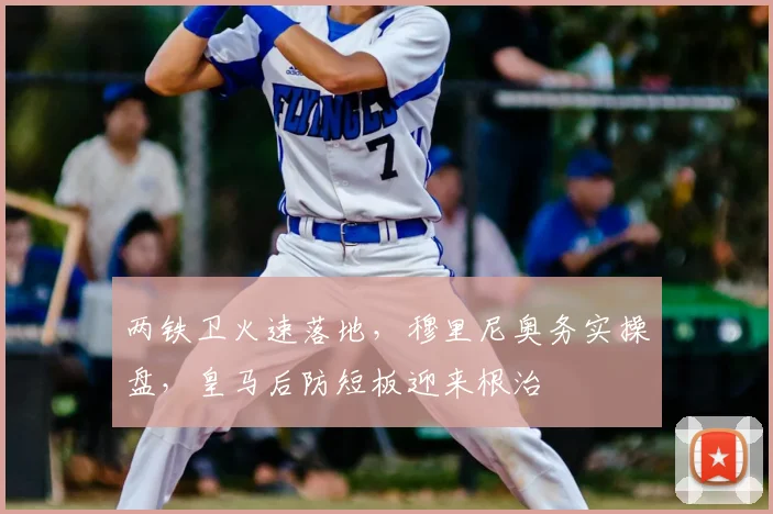 两铁卫火速落地，穆里尼奥务实操盘，皇马后防短板迎来根治