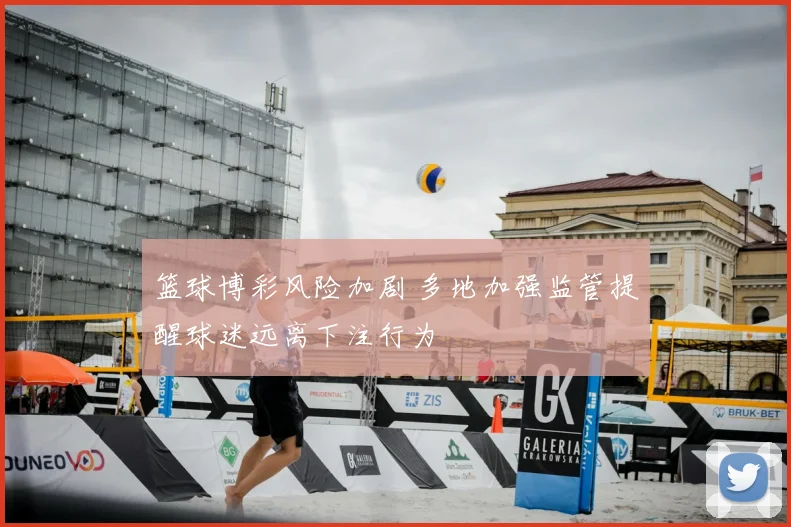 篮球博彩风险加剧 多地加强监管提醒球迷远离下注行为