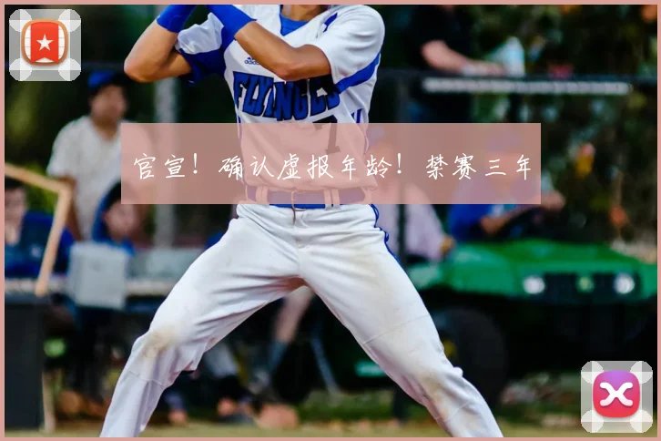 官宣!确认虚报年龄!禁赛三年