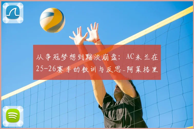 从争冠梦想到黯淡崩盘:AC米兰在25-26赛季的教训与反思_阿莱格里_国米_罗马