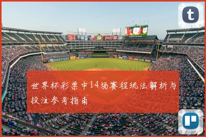 世界杯彩票中14场赛程玩法解析与投注参考指南