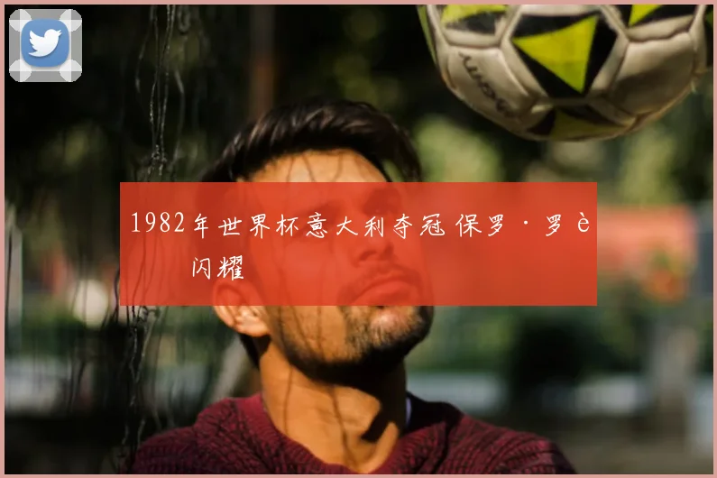 1982年世界杯意大利夺冠 保罗·罗西闪耀