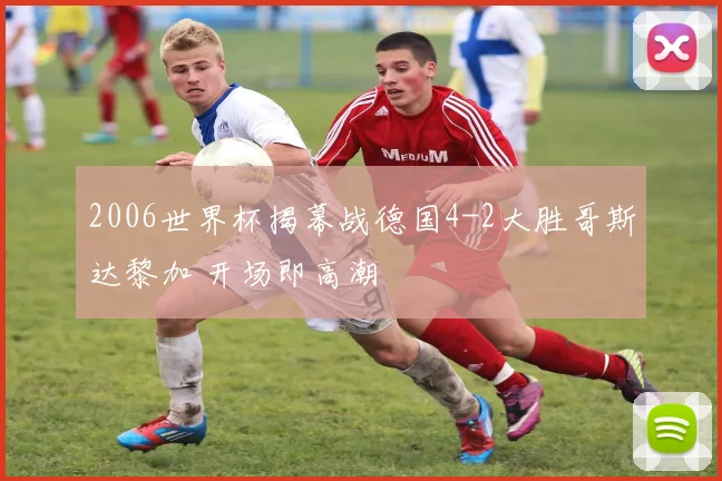 2006世界杯揭幕战德国4-2大胜哥斯达黎加 开场即高潮