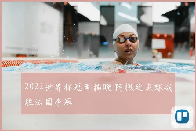 2022世界杯冠军揭晓 阿根廷点球战胜法国夺冠
