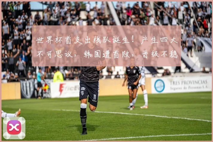 世界杯首支出线队诞生！产生四大不可思议，韩国遭首败，晋级不稳
