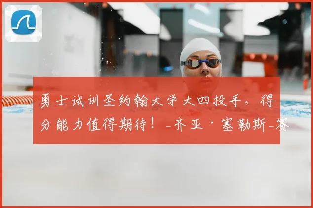 勇士试训圣约翰大学大四投手，得分能力值得期待！_齐亚·塞勒斯_赛季_1