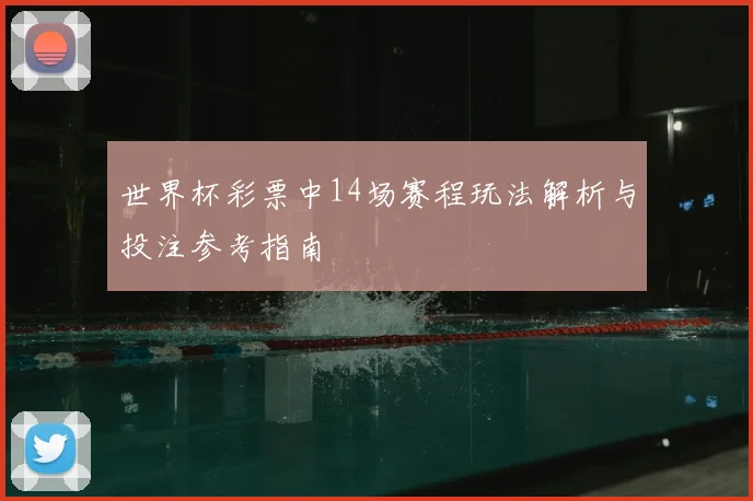 世界杯彩票中14场赛程玩法解析与投注参考指南