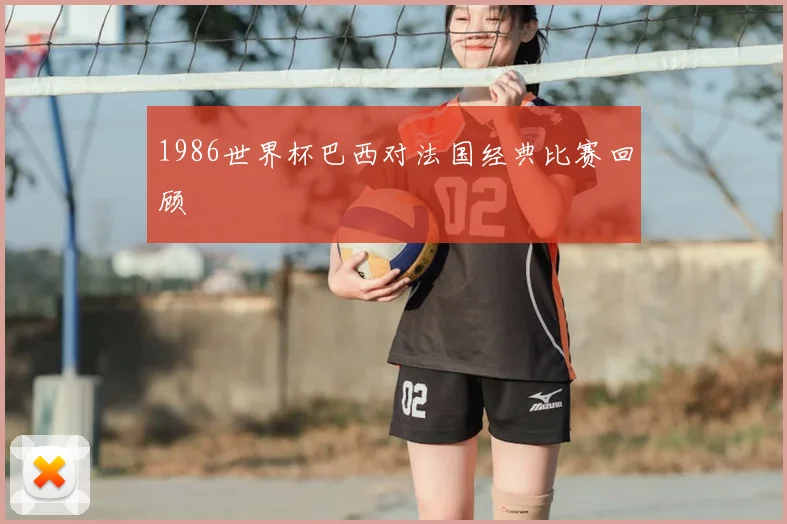 1986世界杯巴西对法国经典比赛回顾