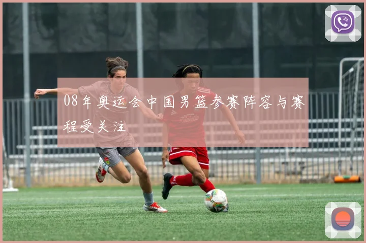 08年奥运会中国男篮参赛阵容与赛程受关注