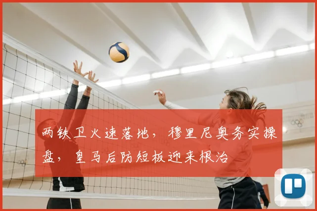两铁卫火速落地，穆里尼奥务实操盘，皇马后防短板迎来根治