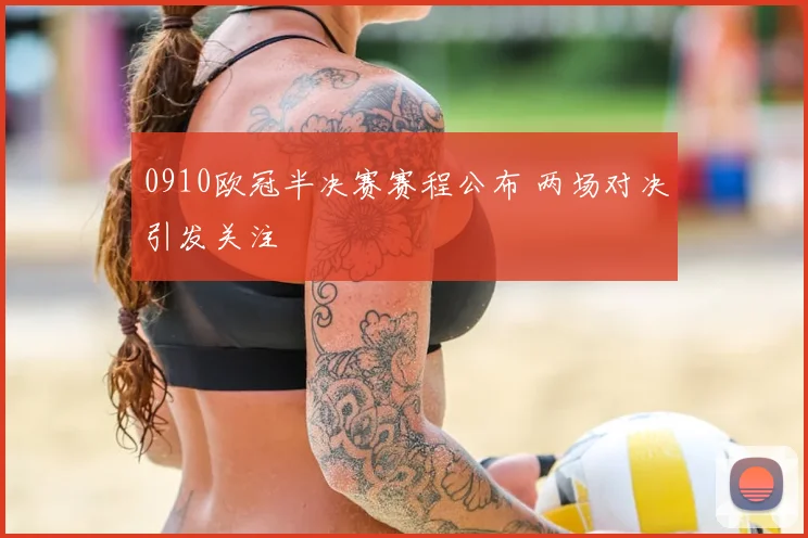 0910欧冠半决赛赛程公布 两场对决引发关注