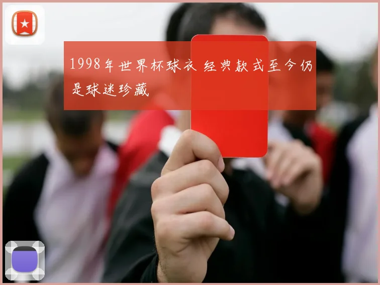 1998年世界杯球衣 经典款式至今仍是球迷珍藏
