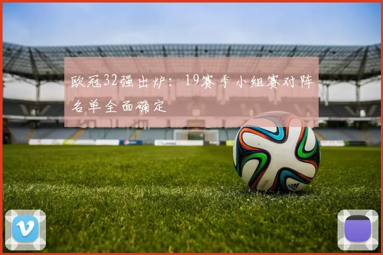 欧冠32强出炉：19赛季小组赛对阵名单全面确定