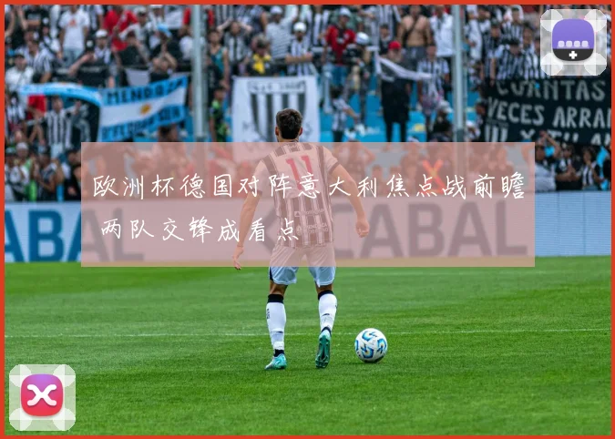 欧洲杯德国对阵意大利焦点战前瞻 两队交锋成看点