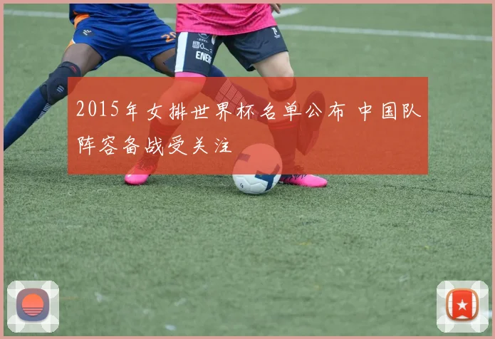 2015年女排世界杯名单公布 中国队阵容备战受关注