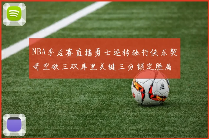 NBA季后赛直播勇士逆转独行侠东契奇空砍三双库里关键三分锁定胜局