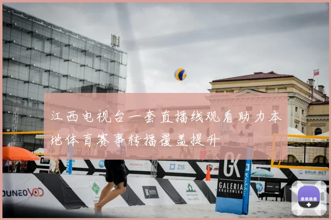 江西电视台一套直播线观看助力本地体育赛事转播覆盖提升