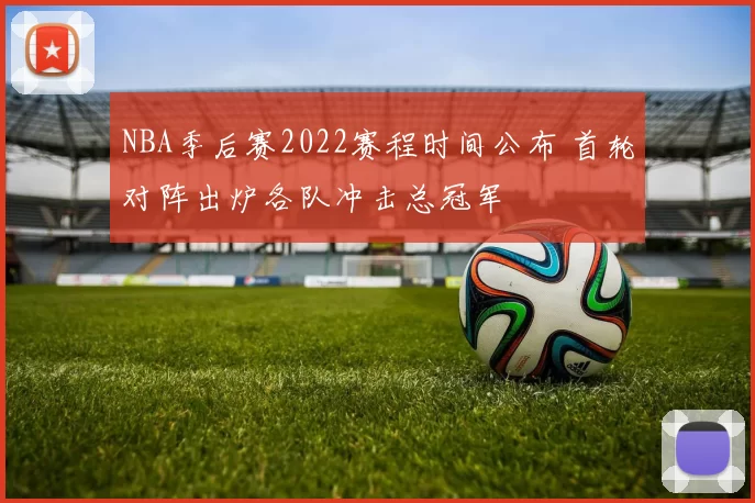 NBA季后赛2022赛程时间公布 首轮对阵出炉各队冲击总冠军
