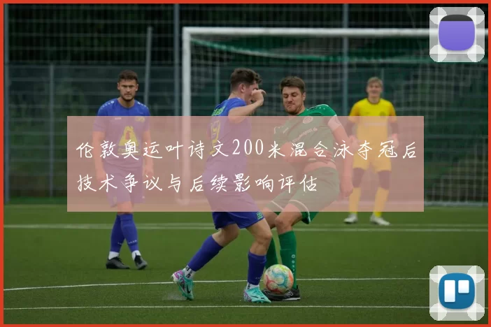 伦敦奥运叶诗文200米混合泳夺冠后技术争议与后续影响评估