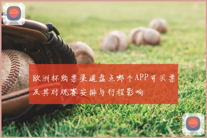 欧洲杯购票渠道盘点哪个APP可买票及其对观赛安排与行程影响
