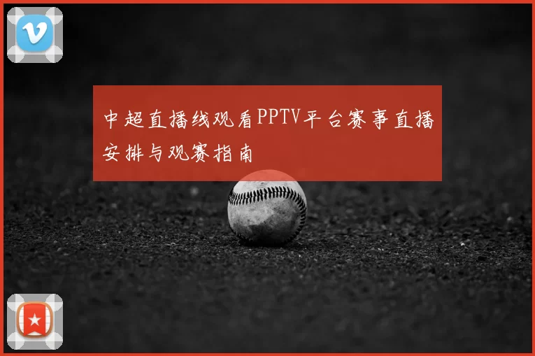 中超直播线观看PPTV平台赛事直播安排与观赛指南