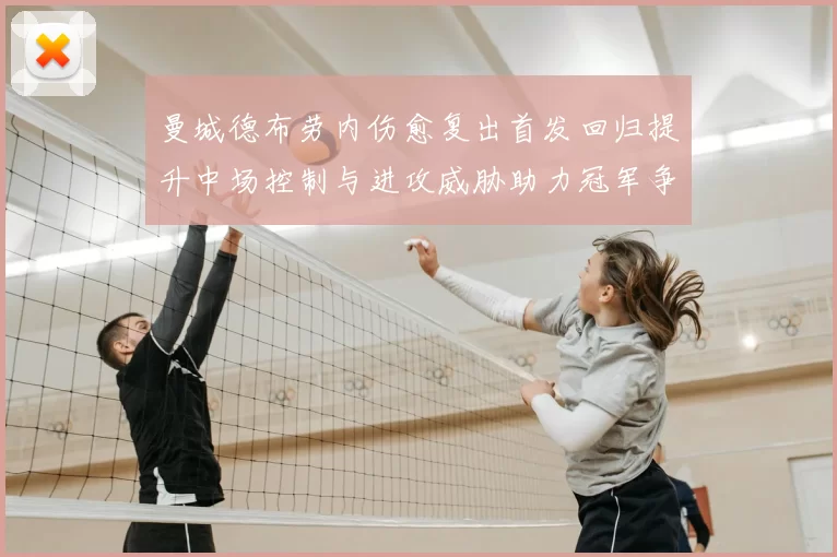 曼城德布劳内伤愈复出首发回归提升中场控制与进攻威胁助力冠军争夺形势