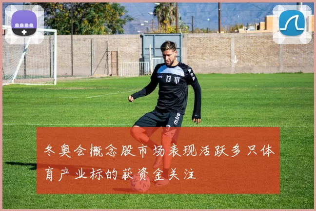 冬奥会概念股市场表现活跃多只体育产业标的获资金关注