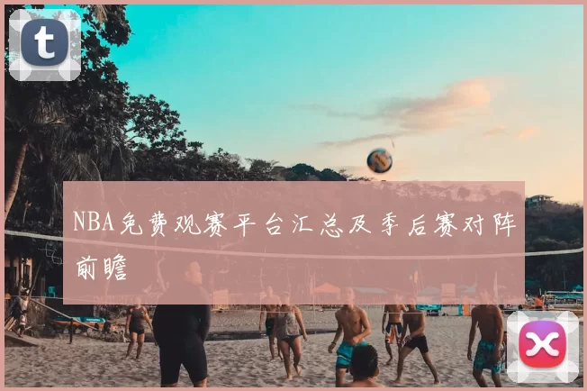 NBA免费观赛平台汇总及季后赛对阵前瞻