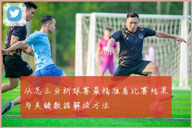 从怎么分析球赛最精准看比赛结果与关键数据解读方法