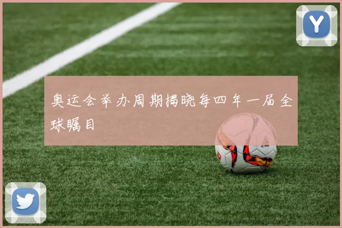 奥运会举办周期揭晓每四年一届全球瞩目