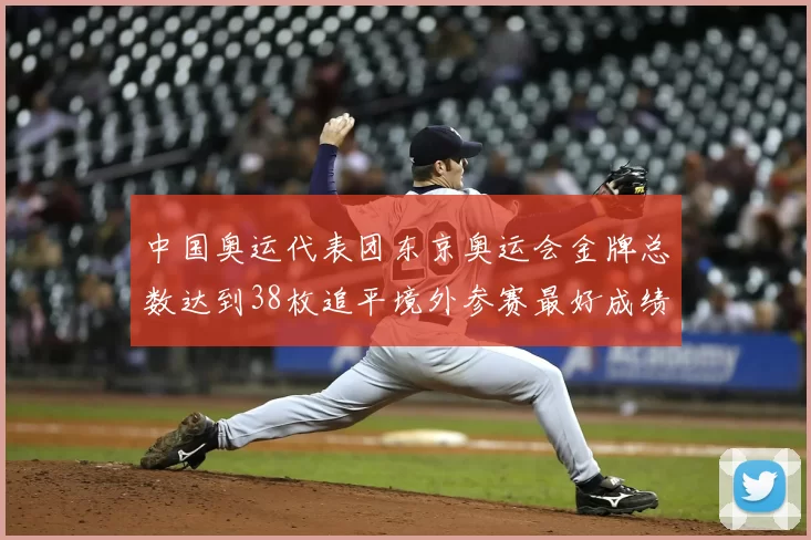 中国奥运代表团东京奥运会金牌总数达到38枚追平境外参赛最好成绩