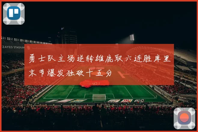 勇士队主场逆转雄鹿取六连胜库里末节爆发独砍十五分