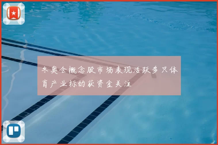 冬奥会概念股市场表现活跃多只体育产业标的获资金关注