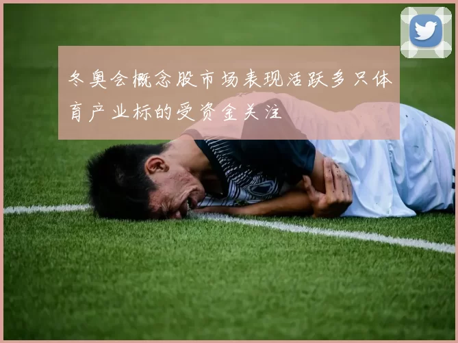 冬奥会概念股市场表现活跃多只体育产业标的受资金关注
