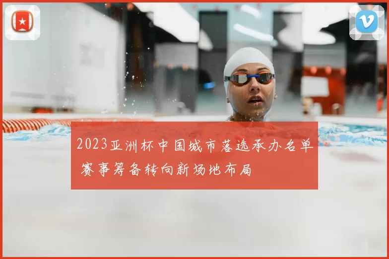2023亚洲杯中国城市落选承办名单 赛事筹备转向新场地布局