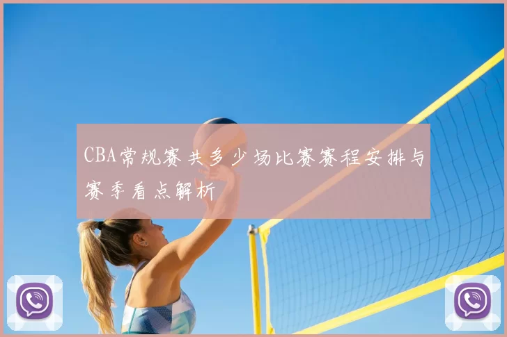 CBA常规赛共多少场比赛赛程安排与赛季看点解析