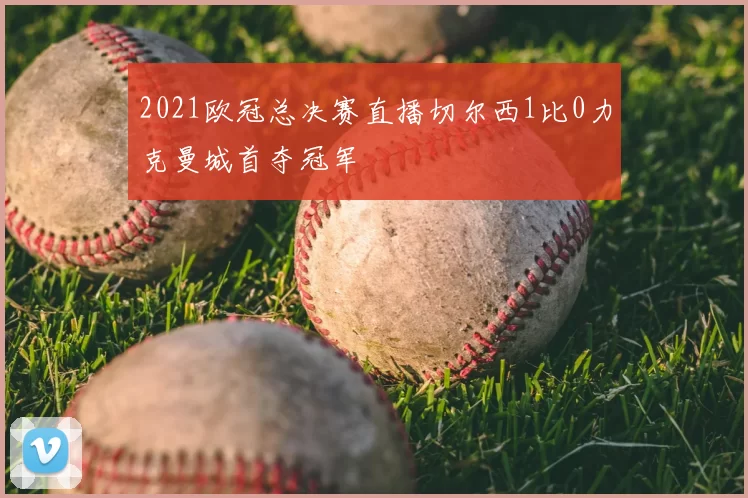 2021欧冠总决赛直播切尔西1比0力克曼城首夺冠军