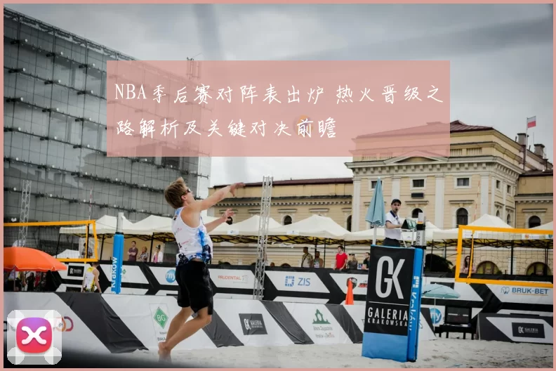 NBA季后赛对阵表出炉 热火晋级之路解析及关键对决前瞻