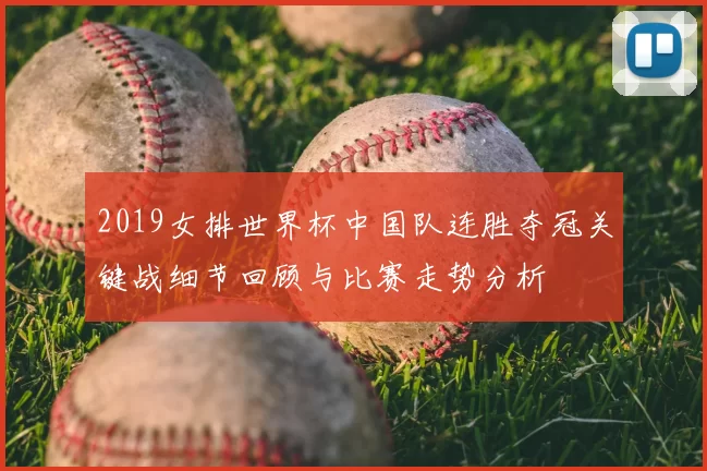 2019女排世界杯中国队连胜夺冠关键战细节回顾与比赛走势分析