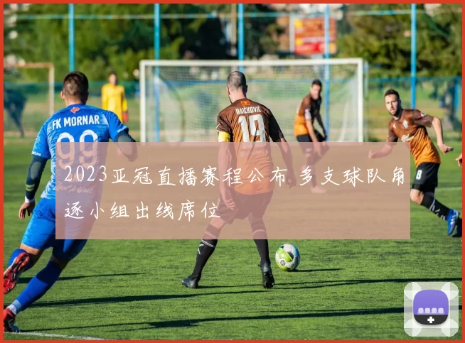 2023亚冠直播赛程公布 多支球队角逐小组出线席位