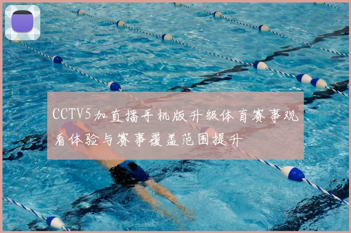 CCTV5加直播手机版升级体育赛事观看体验与赛事覆盖范围提升